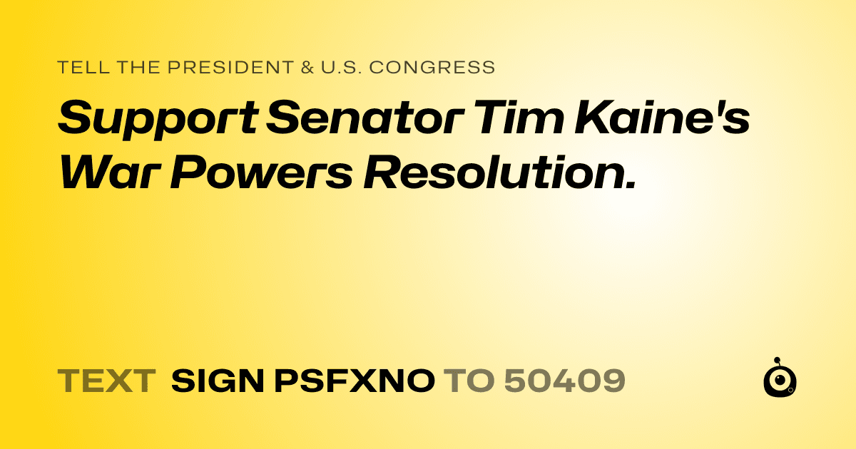 A shareable card that reads "tell the President & U.S. Congress: Support Senator Tim Kaine's War Powers Resolution." followed by "text sign PSFXNO to 50409"