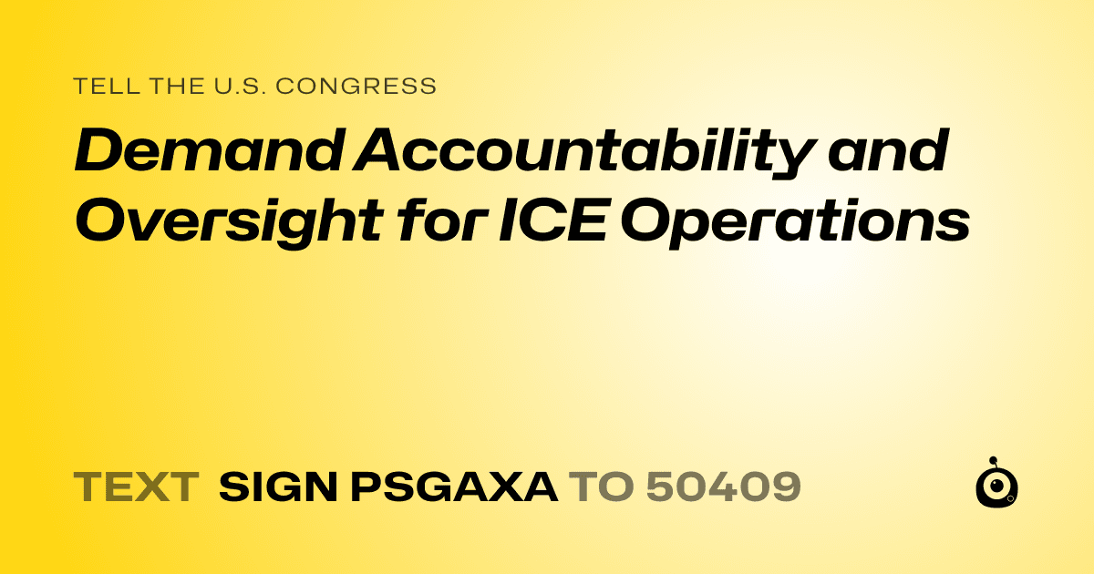 A shareable card that reads "tell the U.S. Congress: Demand Accountability and Oversight for ICE Operations" followed by "text sign PSGAXA to 50409"