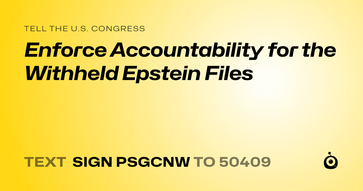 A shareable card that reads "tell the U.S. Congress: Enforce Accountability for the Withheld Epstein Files" followed by "text sign PSGCNW to 50409"