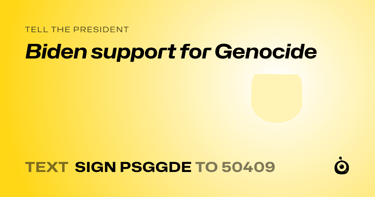 A shareable card that reads "tell the President: Biden support for Genocide" followed by "text sign PSGGDE to 50409"