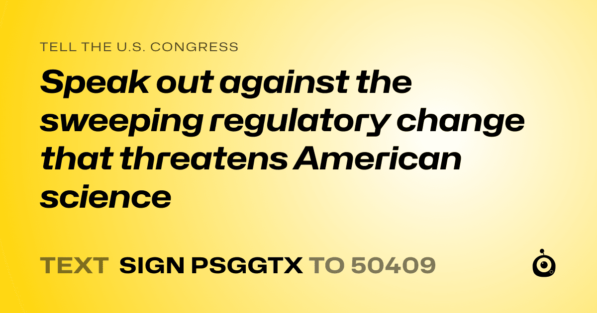A shareable card that reads "tell the U.S. Congress: Speak out against the sweeping regulatory change that threatens American science" followed by "text sign PSGGTX to 50409"