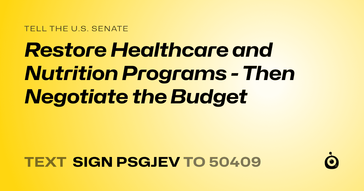 A shareable card that reads "tell the U.S. Senate: Restore Healthcare and Nutrition Programs - Then Negotiate the Budget" followed by "text sign PSGJEV to 50409"