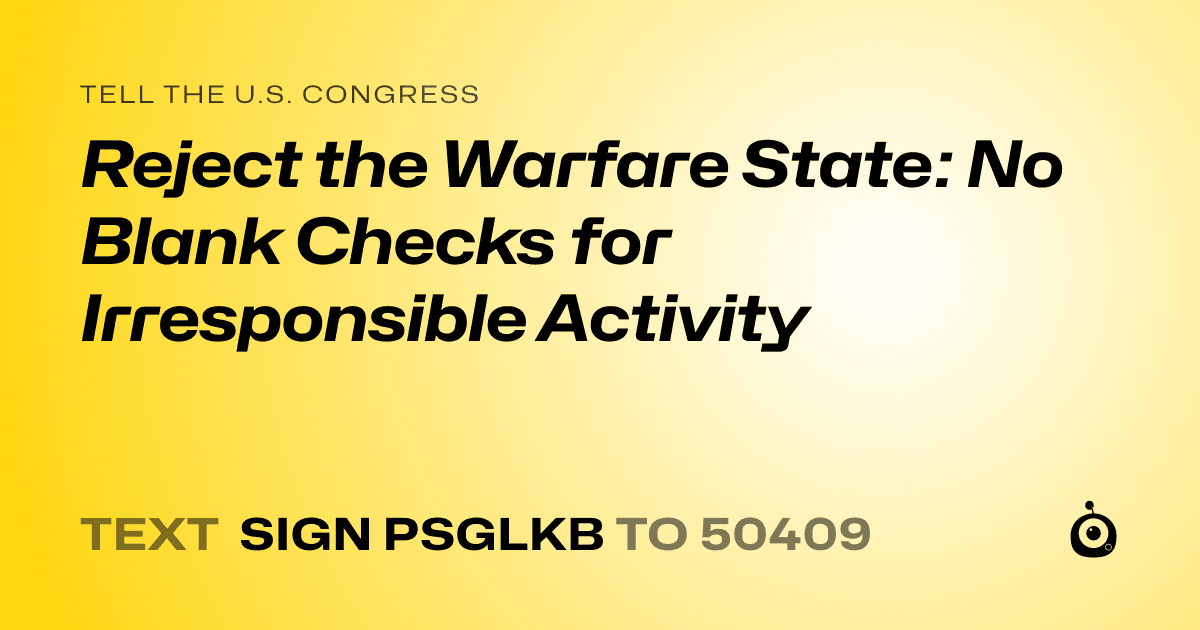 A shareable card that reads "tell the U.S. Congress: Reject the Warfare State: No Blank Checks for Irresponsible Activity" followed by "text sign PSGLKB to 50409"