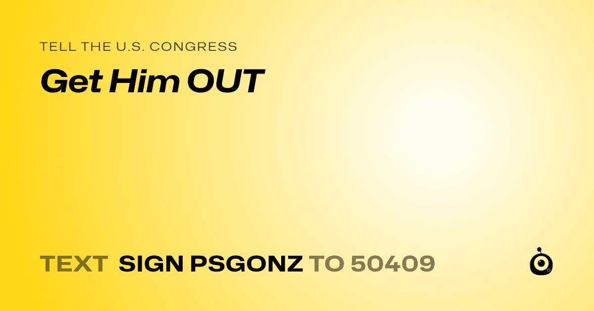 A shareable card that reads "tell the U.S. Congress: Get Him OUT" followed by "text sign PSGONZ to 50409"