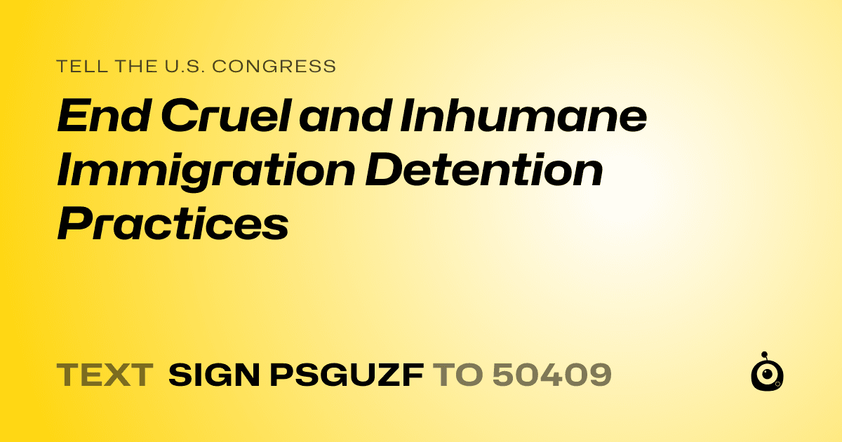 A shareable card that reads "tell the U.S. Congress: End Cruel and Inhumane Immigration Detention Practices" followed by "text sign PSGUZF to 50409"