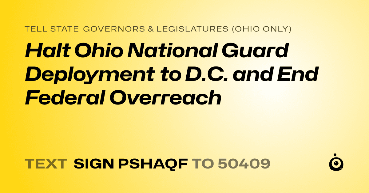 A shareable card that reads "tell State Governors & Legislatures (Ohio only): Halt Ohio National Guard Deployment to D.C. and End Federal Overreach" followed by "text sign PSHAQF to 50409"