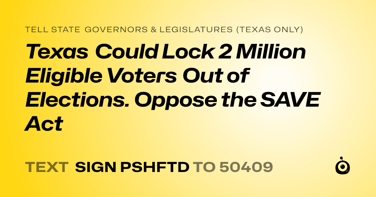 A shareable card that reads "tell State Governors & Legislatures (Texas only): Texas Could Lock 2 Million Eligible Voters Out of Elections. Oppose the SAVE Act" followed by "text sign PSHFTD to 50409"