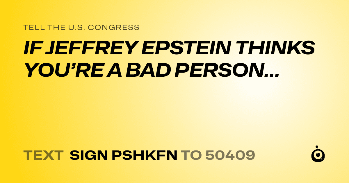A shareable card that reads "tell the U.S. Congress: IF JEFFREY EPSTEIN THINKS YOU’RE A BAD PERSON…" followed by "text sign PSHKFN to 50409"