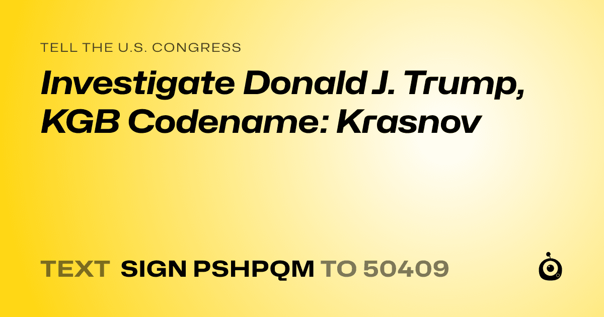 A shareable card that reads "tell the U.S. Congress: Investigate Donald J. Trump, KGB Codename: Krasnov" followed by "text sign PSHPQM to 50409"