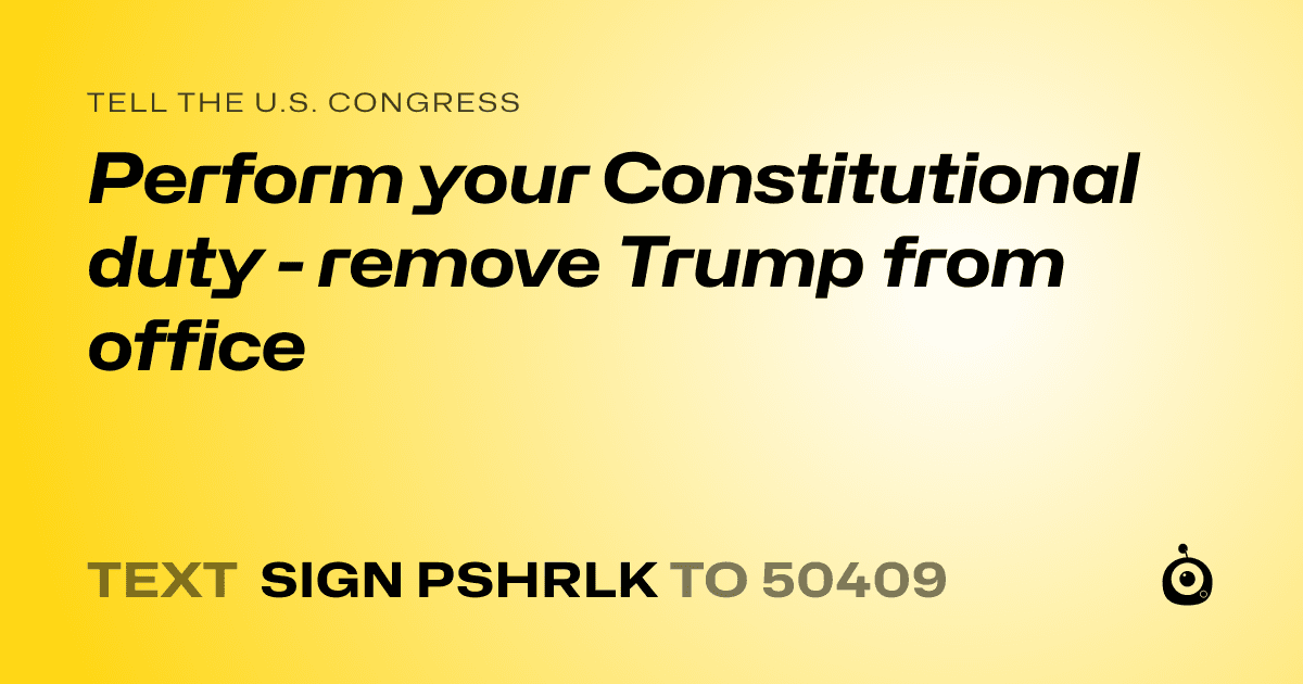 A shareable card that reads "tell the U.S. Congress: Perform your Constitutional duty - remove Trump from office" followed by "text sign PSHRLK to 50409"