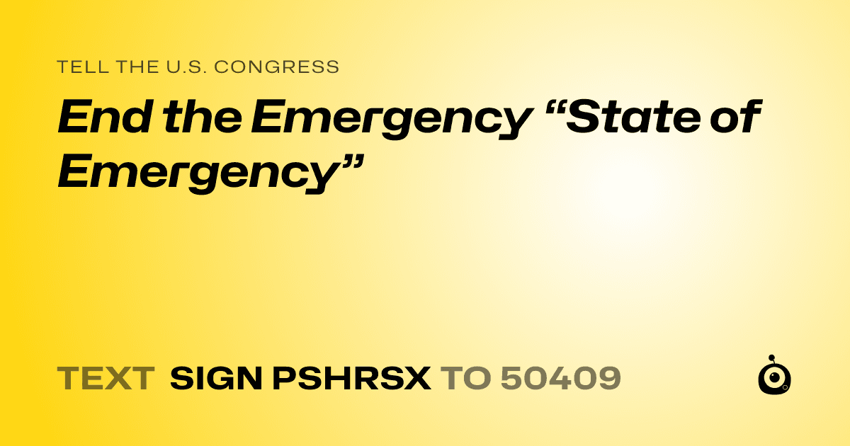 A shareable card that reads "tell the U.S. Congress: End the Emergency “State of Emergency”" followed by "text sign PSHRSX to 50409"