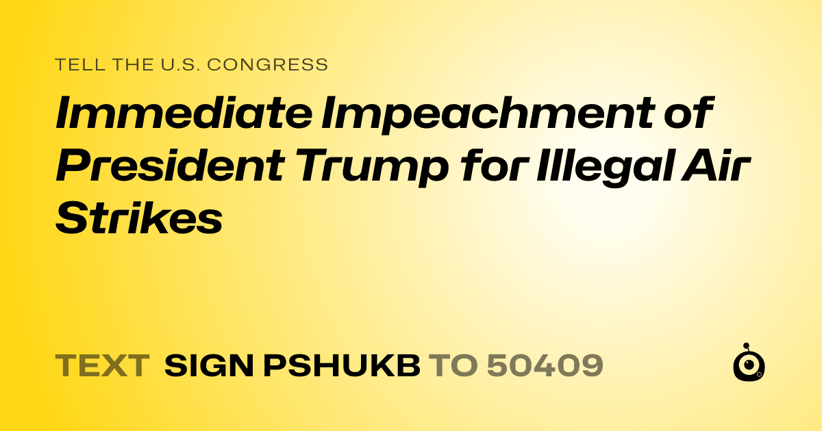 A shareable card that reads "tell the U.S. Congress: Immediate Impeachment of President Trump for Illegal Air Strikes" followed by "text sign PSHUKB to 50409"