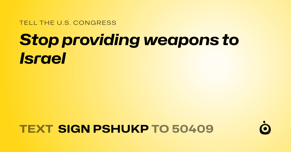 A shareable card that reads "tell the U.S. Congress: Stop providing weapons to Israel" followed by "text sign PSHUKP to 50409"
