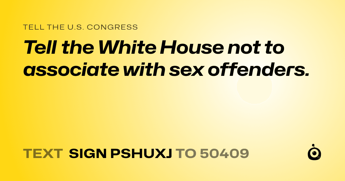 A shareable card that reads "tell the U.S. Congress: Tell the White House not to associate with sex offenders." followed by "text sign PSHUXJ to 50409"