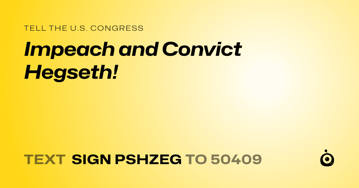A shareable card that reads "tell the U.S. Congress: Impeach and Convict Hegseth!" followed by "text sign PSHZEG to 50409"