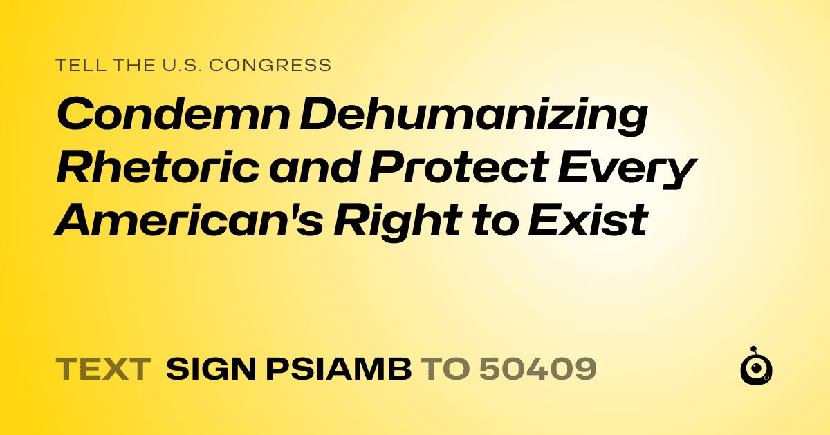 A shareable card that reads "tell the U.S. Congress: Condemn Dehumanizing Rhetoric and Protect Every American's Right to Exist" followed by "text sign PSIAMB to 50409"