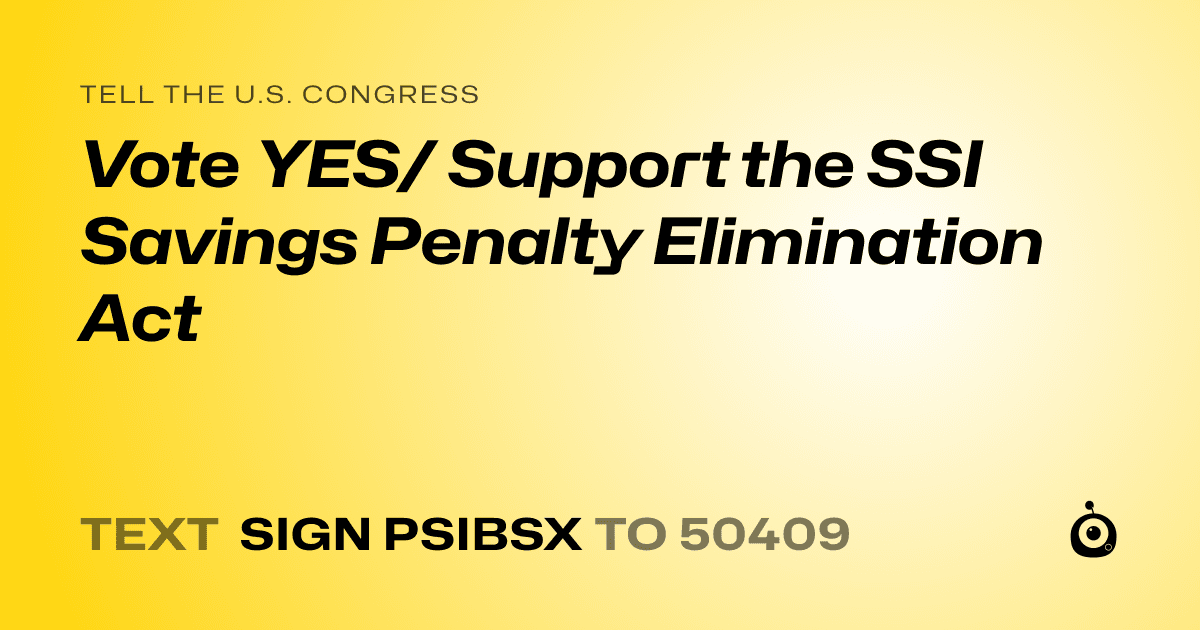 A shareable card that reads "tell the U.S. Congress: Vote YES/ Support the SSI Savings Penalty Elimination Act" followed by "text sign PSIBSX to 50409"