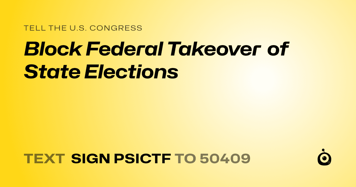 A shareable card that reads "tell the U.S. Congress: Block Federal Takeover of State Elections" followed by "text sign PSICTF to 50409"