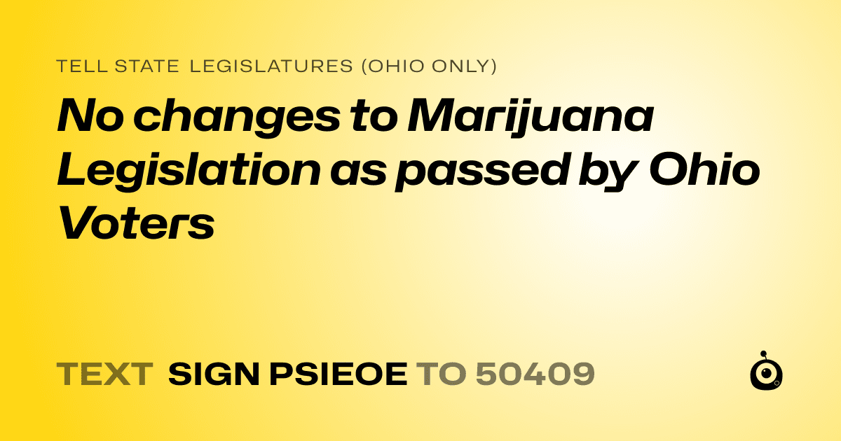 A shareable card that reads "tell State Legislatures (Ohio only): No changes to Marijuana Legislation as passed by Ohio Voters" followed by "text sign PSIEOE to 50409"