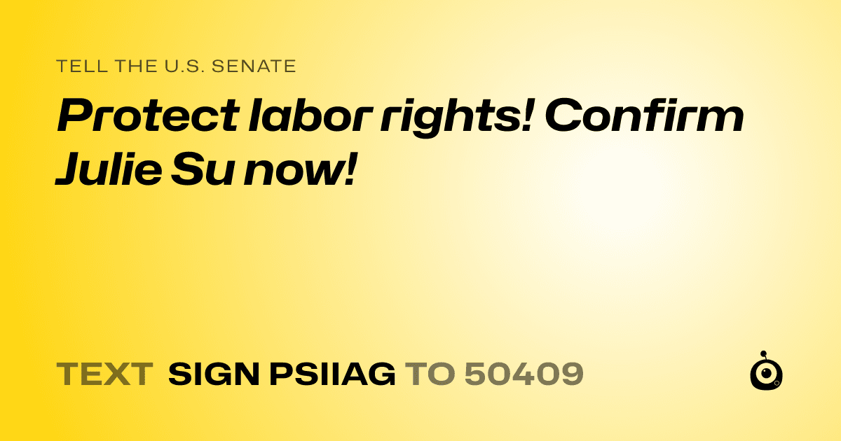 A shareable card that reads "tell the U.S. Senate: Protect labor rights! Confirm Julie Su now!" followed by "text sign PSIIAG to 50409"