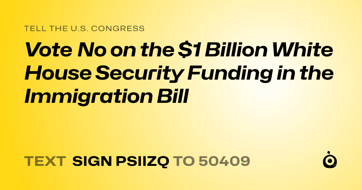 A shareable card that reads "tell the U.S. Congress: Vote No on the $1 Billion White House Security Funding in the Immigration Bill" followed by "text sign PSIIZQ to 50409"