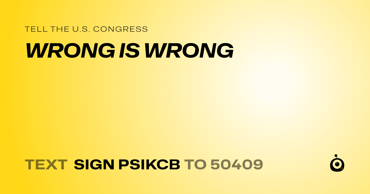 A shareable card that reads "tell the U.S. Congress: WRONG IS WRONG" followed by "text sign PSIKCB to 50409"