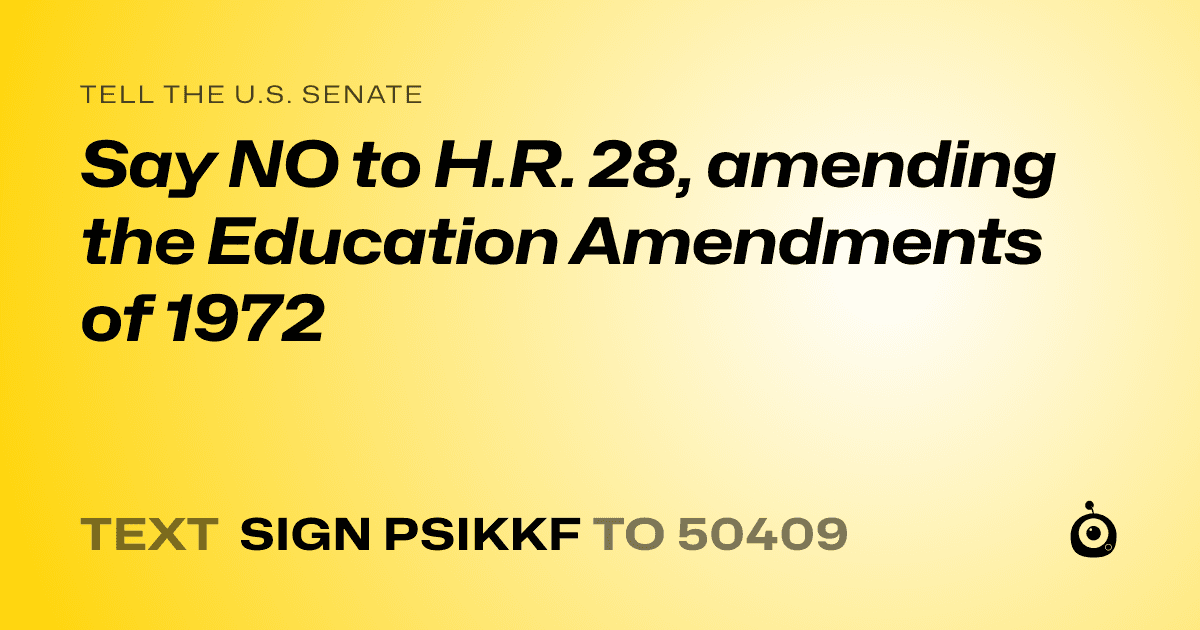 A shareable card that reads "tell the U.S. Senate: Say NO to H.R. 28, amending the Education Amendments of 1972" followed by "text sign PSIKKF to 50409"