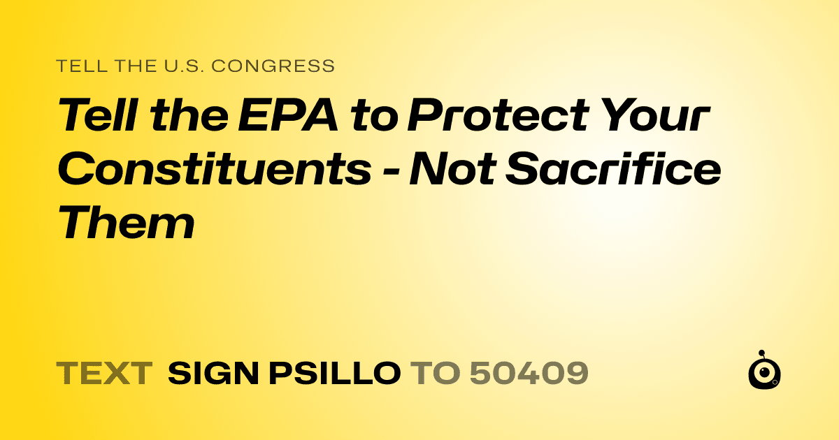 A shareable card that reads "tell the U.S. Congress: Tell the EPA to Protect Your Constituents - Not Sacrifice Them" followed by "text sign PSILLO to 50409"