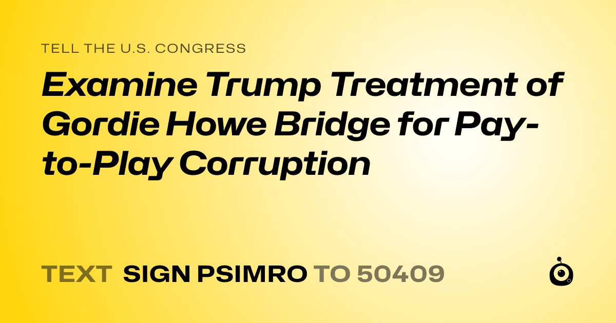 A shareable card that reads "tell the U.S. Congress: Examine Trump Treatment of Gordie Howe Bridge for Pay-to-Play Corruption" followed by "text sign PSIMRO to 50409"