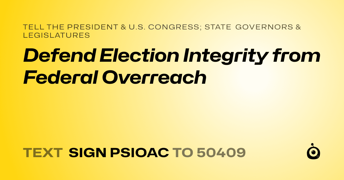 A shareable card that reads "tell the President & U.S. Congress; State Governors & Legislatures: Defend Election Integrity from Federal Overreach" followed by "text sign PSIOAC to 50409"