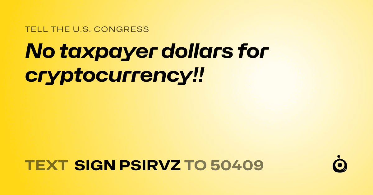 A shareable card that reads "tell the U.S. Congress: No taxpayer dollars for cryptocurrency!!" followed by "text sign PSIRVZ to 50409"