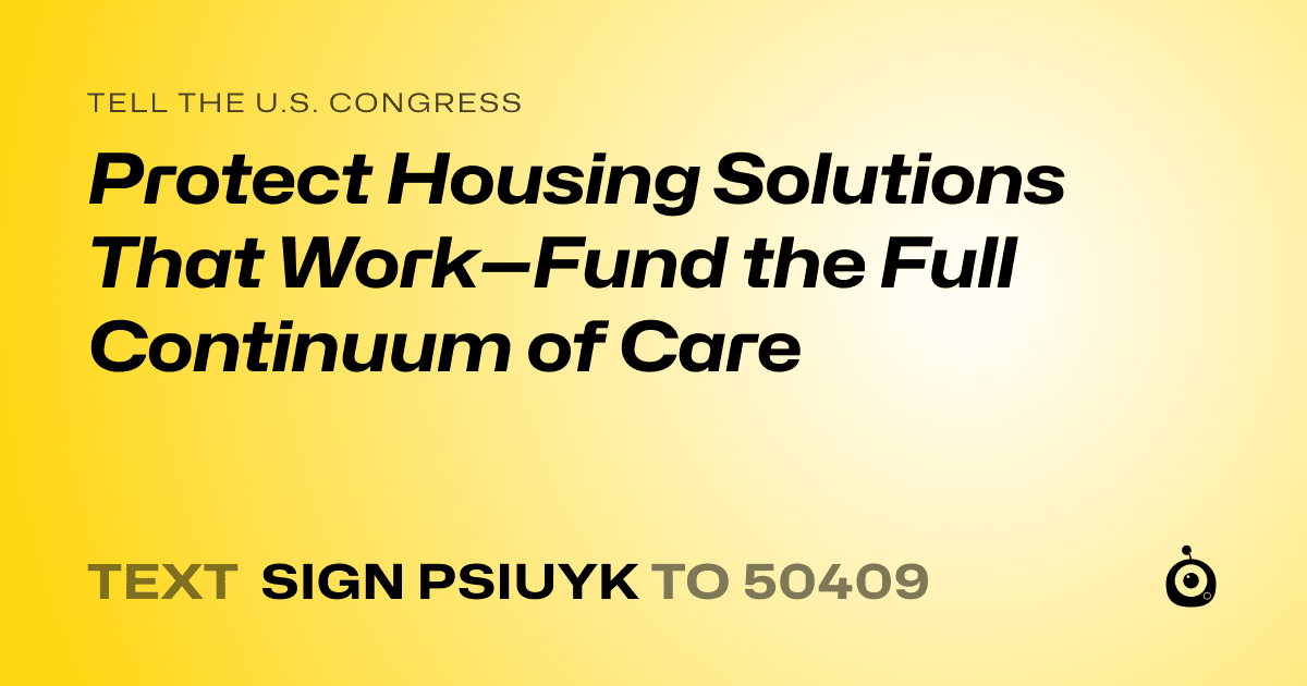 A shareable card that reads "tell the U.S. Congress: Protect Housing Solutions That Work—Fund the Full Continuum of Care" followed by "text sign PSIUYK to 50409"