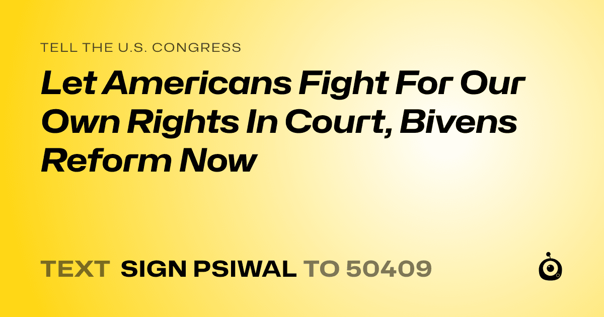 A shareable card that reads "tell the U.S. Congress: Let Americans Fight For Our Own Rights In Court, Bivens Reform Now" followed by "text sign PSIWAL to 50409"