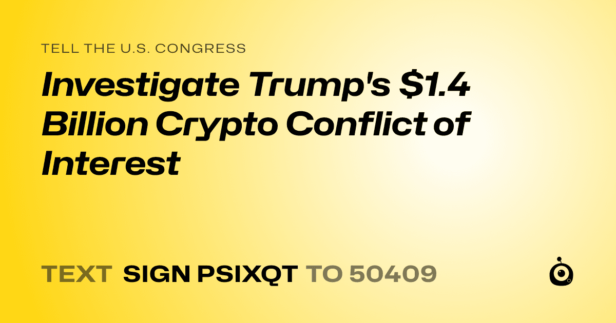 A shareable card that reads "tell the U.S. Congress: Investigate Trump's $1.4 Billion Crypto Conflict of Interest" followed by "text sign PSIXQT to 50409"