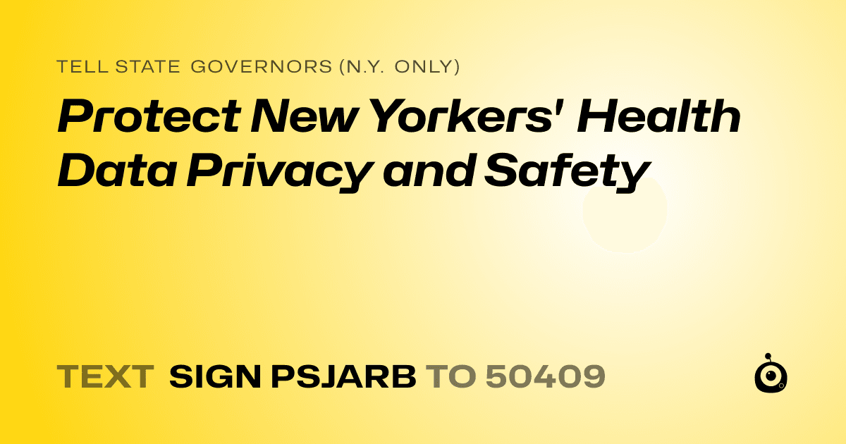 A shareable card that reads "tell State Governors (N.Y. only): Protect New Yorkers' Health Data Privacy and Safety" followed by "text sign PSJARB to 50409"