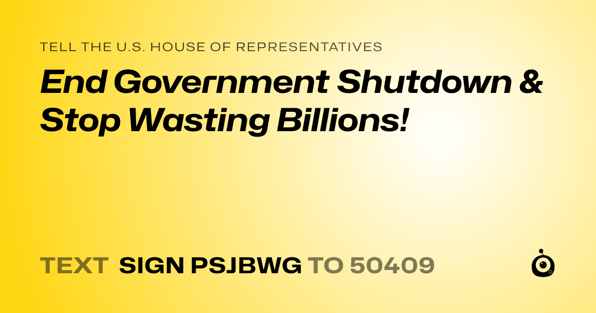 A shareable card that reads "tell the U.S. House of Representatives: End Government Shutdown & Stop Wasting Billions!" followed by "text sign PSJBWG to 50409"