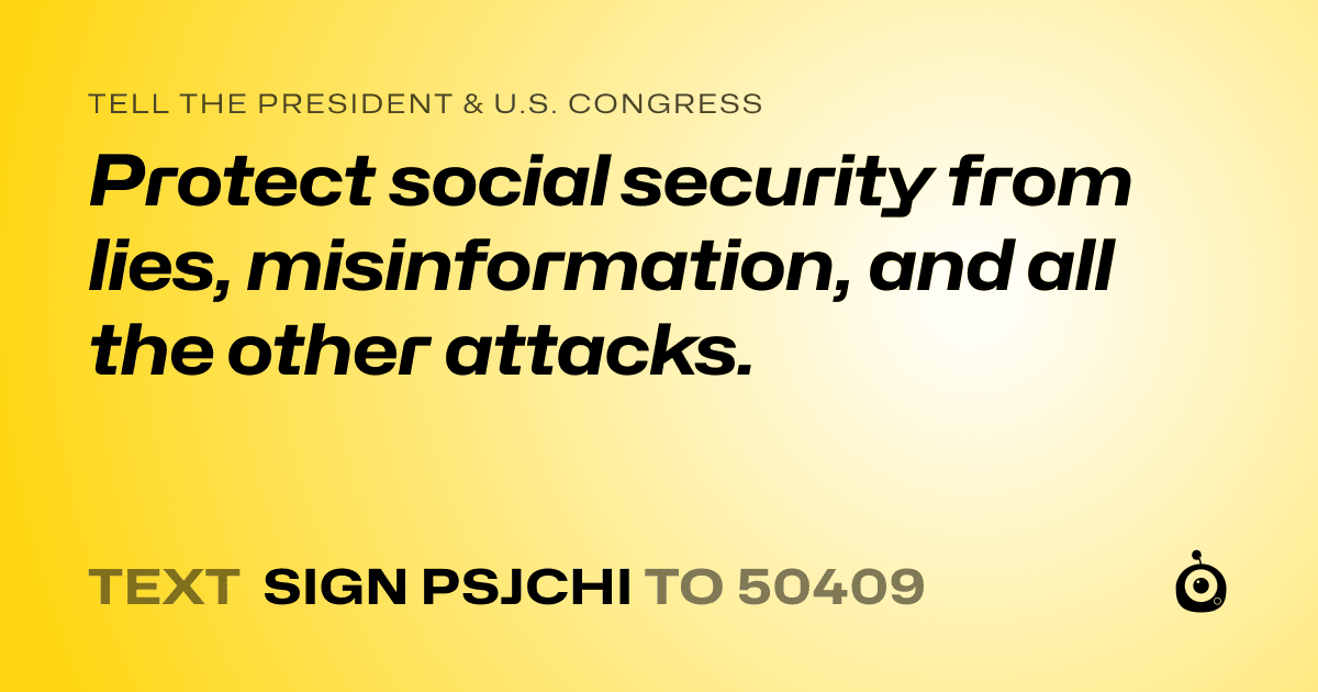 A shareable card that reads "tell the President & U.S. Congress: Protect social security from lies, misinformation, and all the other attacks." followed by "text sign PSJCHI to 50409"