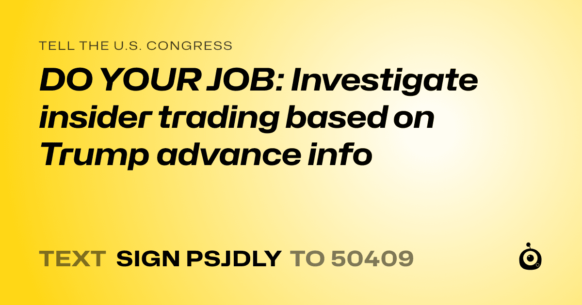 A shareable card that reads "tell the U.S. Congress: DO YOUR JOB: Investigate insider trading based on Trump advance info" followed by "text sign PSJDLY to 50409"