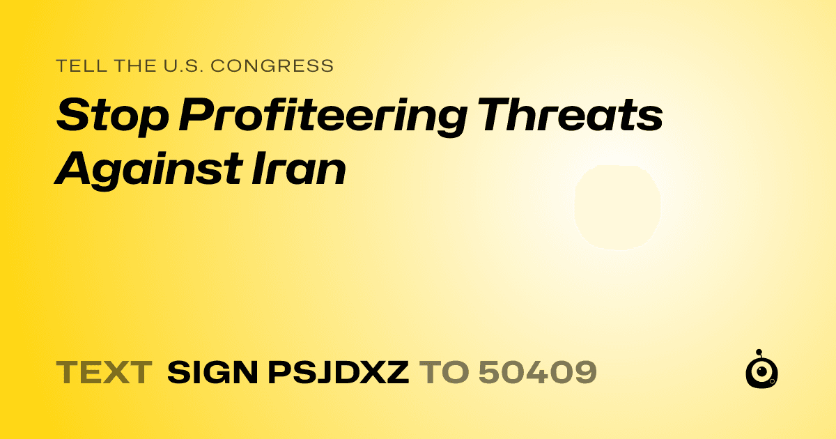 A shareable card that reads "tell the U.S. Congress: Stop Profiteering Threats Against Iran" followed by "text sign PSJDXZ to 50409"