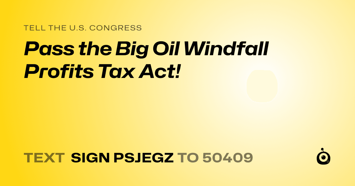 A shareable card that reads "tell the U.S. Congress: Pass the Big Oil Windfall Profits Tax Act!" followed by "text sign PSJEGZ to 50409"