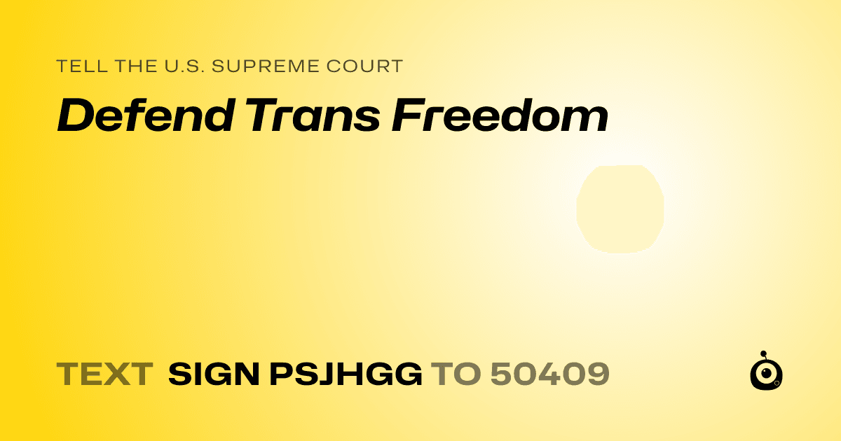 A shareable card that reads "tell the U.S. Supreme Court: Defend Trans Freedom" followed by "text sign PSJHGG to 50409"
