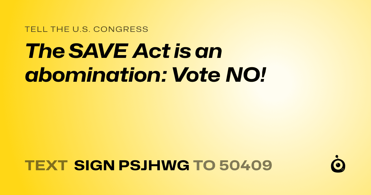 A shareable card that reads "tell the U.S. Congress: The SAVE Act is an abomination: Vote NO!" followed by "text sign PSJHWG to 50409"