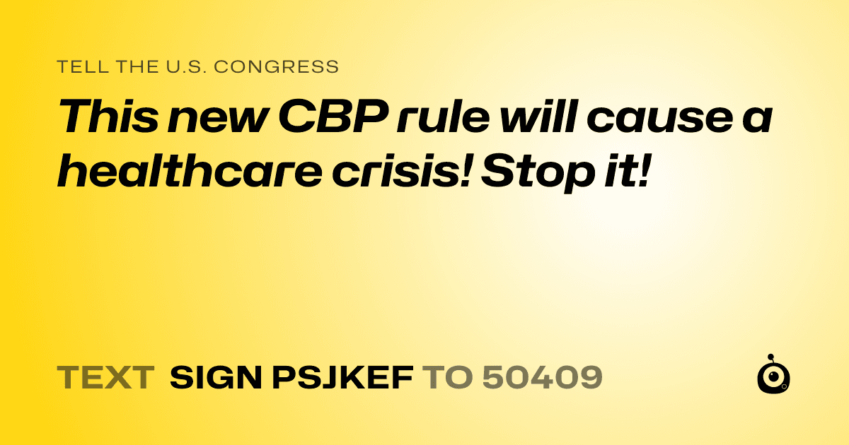 A shareable card that reads "tell the U.S. Congress: This new CBP rule will cause a healthcare crisis! Stop it!" followed by "text sign PSJKEF to 50409"