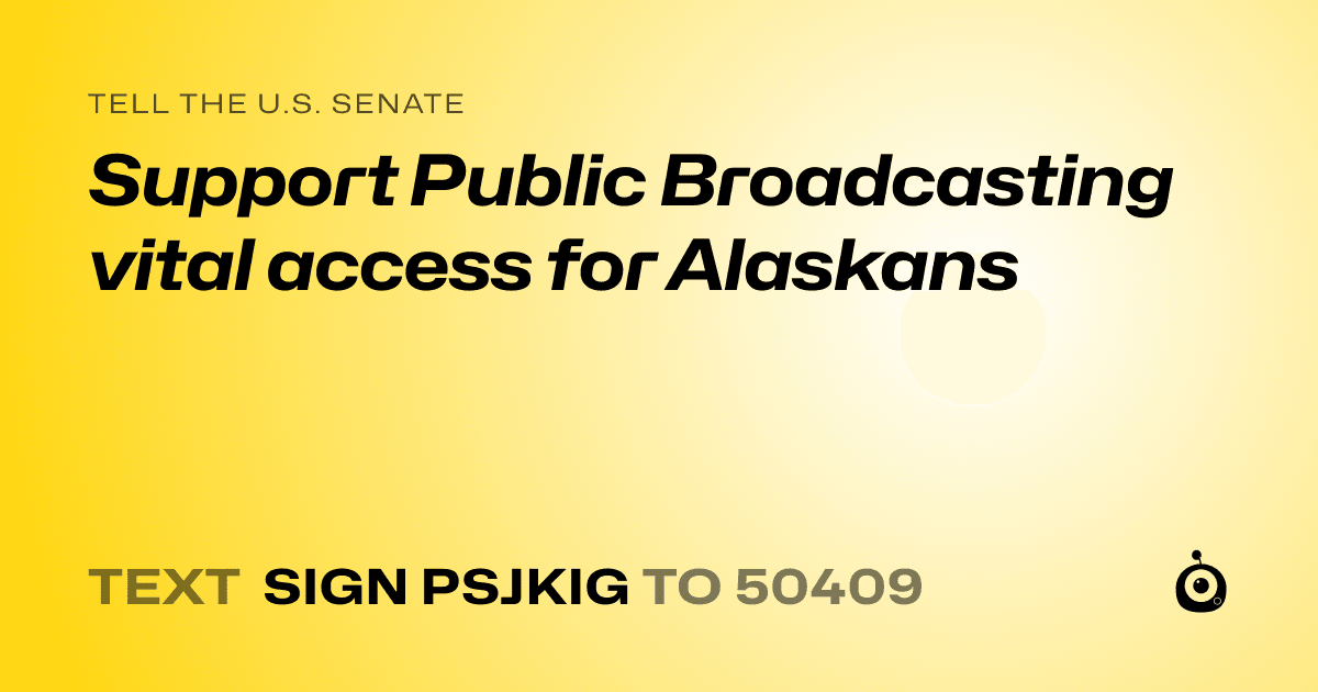 A shareable card that reads "tell the U.S. Senate: Support Public Broadcasting vital access for Alaskans" followed by "text sign PSJKIG to 50409"