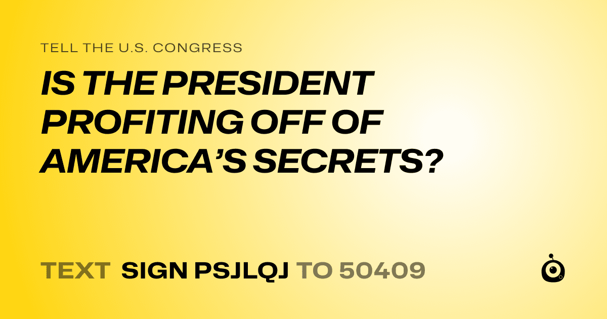 A shareable card that reads "tell the U.S. Congress: IS THE PRESIDENT PROFITING OFF OF AMERICA’S SECRETS?" followed by "text sign PSJLQJ to 50409"