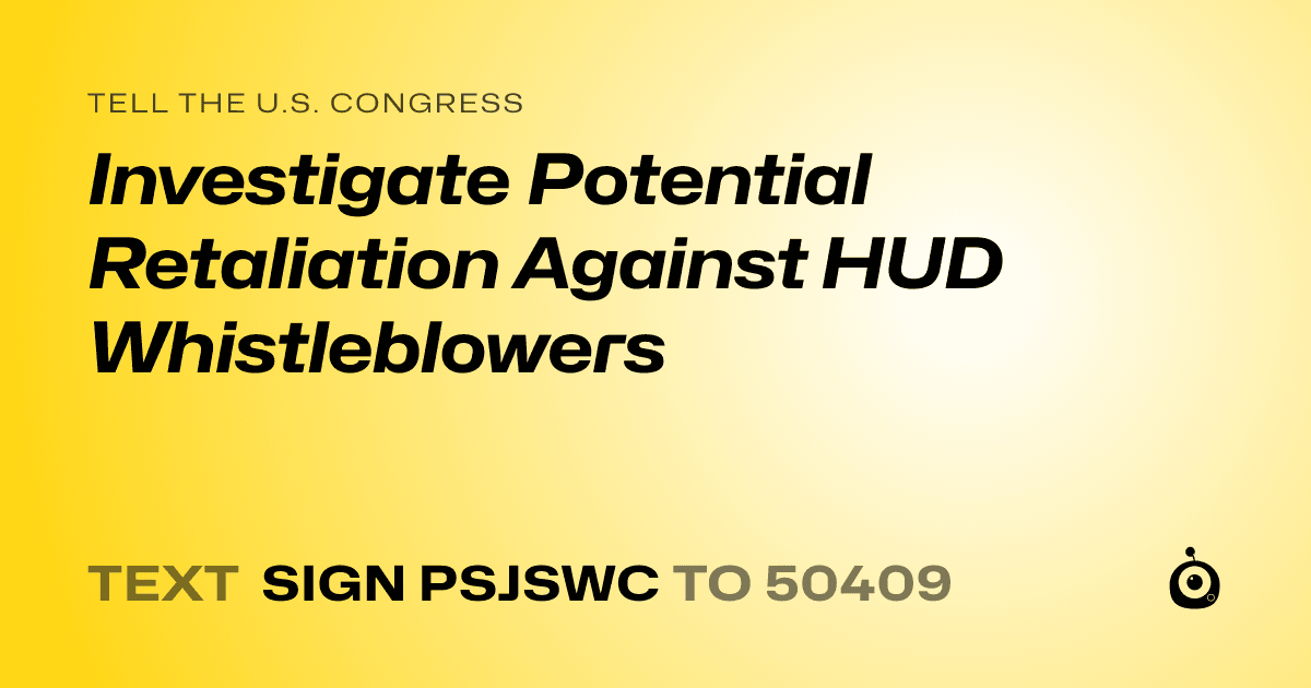 A shareable card that reads "tell the U.S. Congress: Investigate Potential Retaliation Against HUD Whistleblowers" followed by "text sign PSJSWC to 50409"