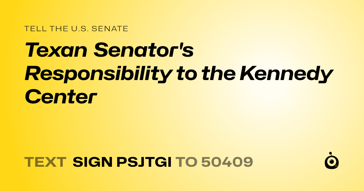 A shareable card that reads "tell the U.S. Senate: Texan Senator's Responsibility to the Kennedy Center" followed by "text sign PSJTGI to 50409"