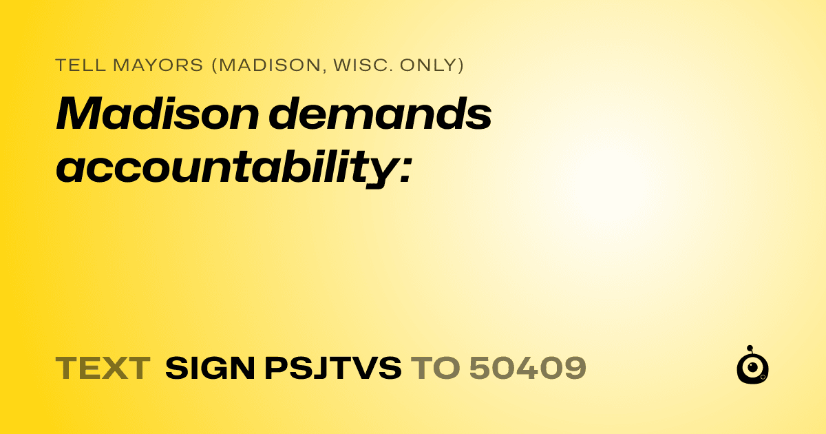A shareable card that reads "tell Mayors (Madison, Wisc. only): Madison demands accountability:" followed by "text sign PSJTVS to 50409"