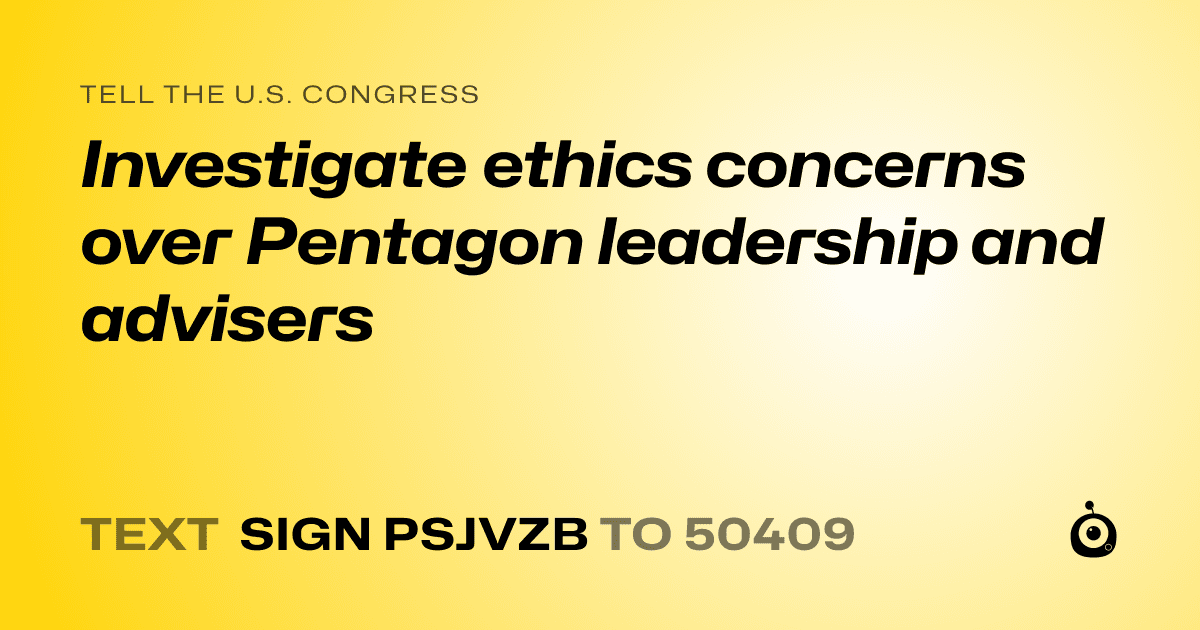 A shareable card that reads "tell the U.S. Congress: Investigate ethics concerns over Pentagon leadership and advisers" followed by "text sign PSJVZB to 50409"