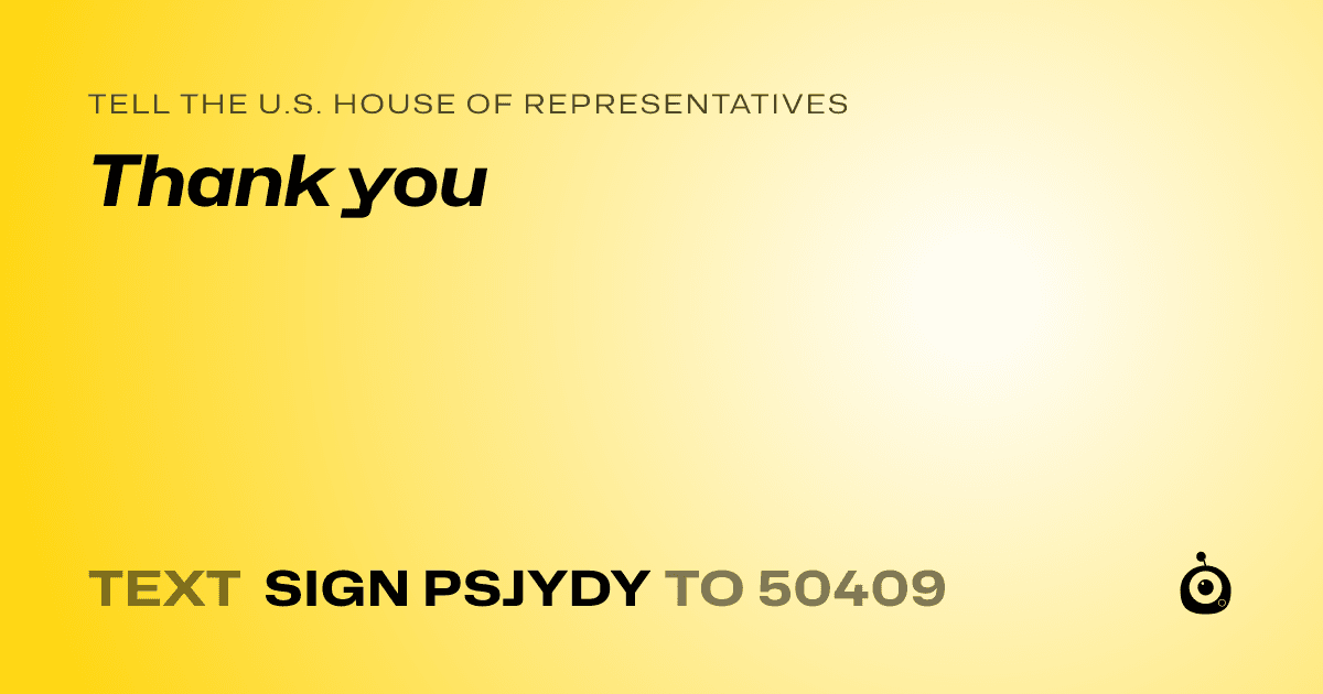 A shareable card that reads "tell the U.S. House of Representatives: Thank you" followed by "text sign PSJYDY to 50409"